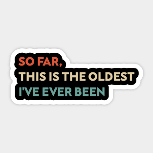 So Far This Is The Oldest I've Ever Been Funny Sticker